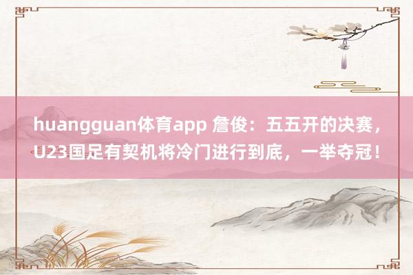 huangguan体育app 詹俊：五五开的决赛，U23国足有契机将冷门进行到底，一举夺冠！