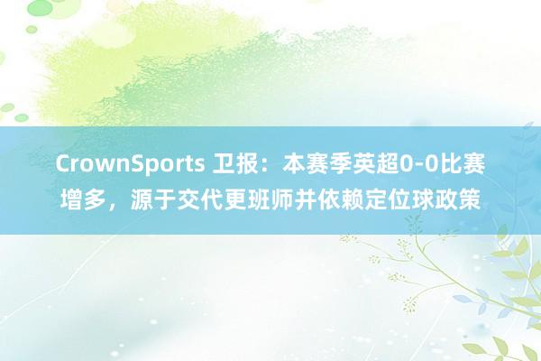 CrownSports 卫报：本赛季英超0-0比赛增多，源于交代更班师并依赖定位球政策