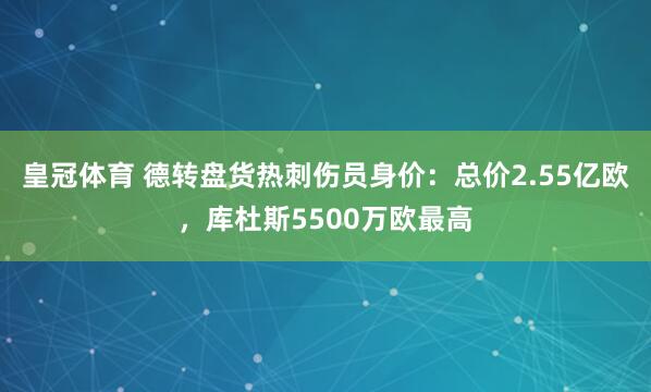 皇冠体育 德转盘货热刺伤员身价：总价2.55亿欧，库杜斯5500万欧最高