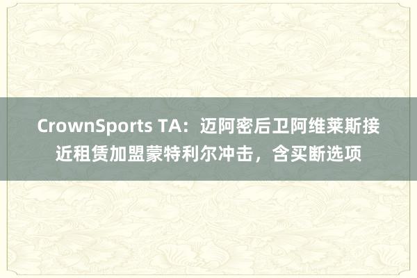 CrownSports TA：迈阿密后卫阿维莱斯接近租赁加盟蒙特利尔冲击，含买断选项