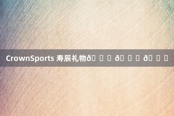 CrownSports 寿辰礼物🎂🎂🎂