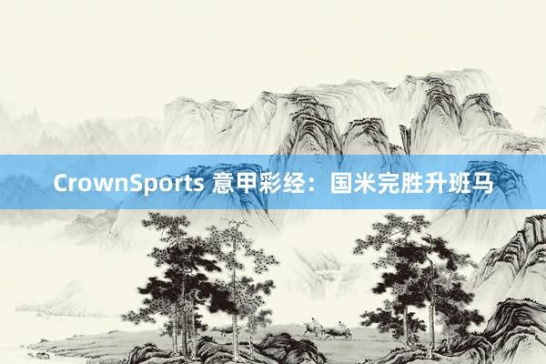 CrownSports 意甲彩经：国米完胜升班马