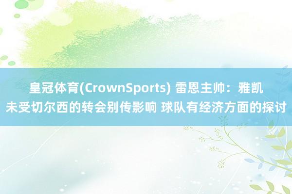 皇冠体育(CrownSports) 雷恩主帅：雅凯未受切尔西的转会别传影响 球队有经济方面的探讨
