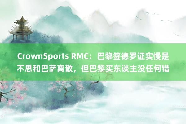 CrownSports RMC：巴黎签德罗证实慢是不思和巴萨离散，但巴黎买东谈主没任何错