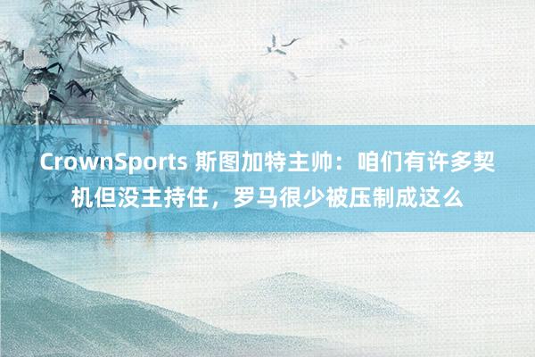 CrownSports 斯图加特主帅：咱们有许多契机但没主持住，罗马很少被压制成这么
