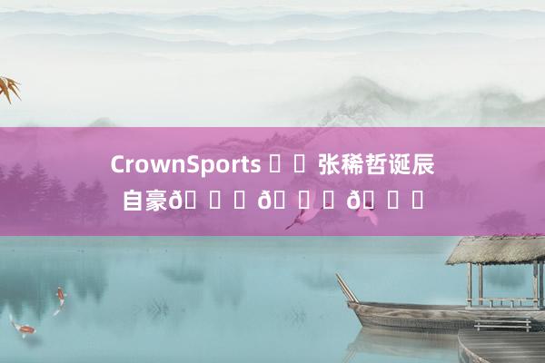 CrownSports ㊗️张稀哲诞辰自豪🎂🎂🎂