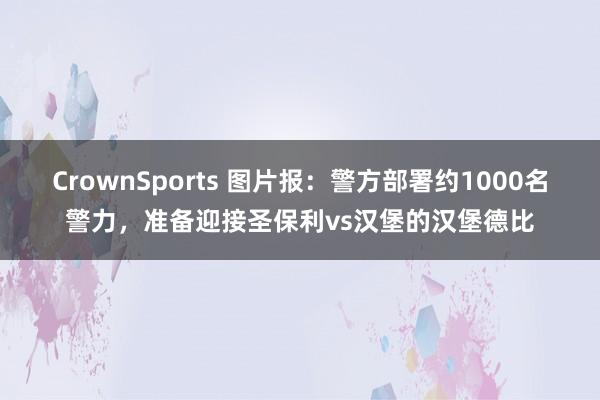 CrownSports 图片报:警方部署约1000名警力,准备迎接圣保利vs汉堡的汉堡德比