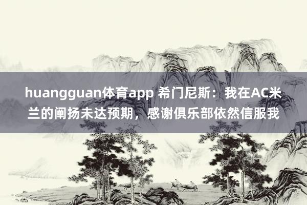 huangguan体育app 希门尼斯：我在AC米兰的阐扬未达预期，感谢俱乐部依然信服我