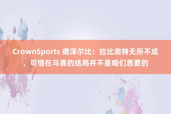 CrownSports 德泽尔比：拉比奥特无所不成，可惜在马赛的结局并不是咱们思要的
