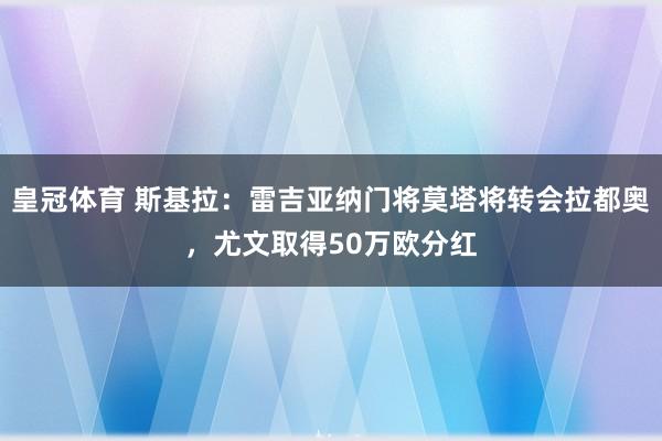 皇冠体育 斯基拉：雷吉亚纳门将莫塔将转会拉都奥，尤文取得50万欧分红