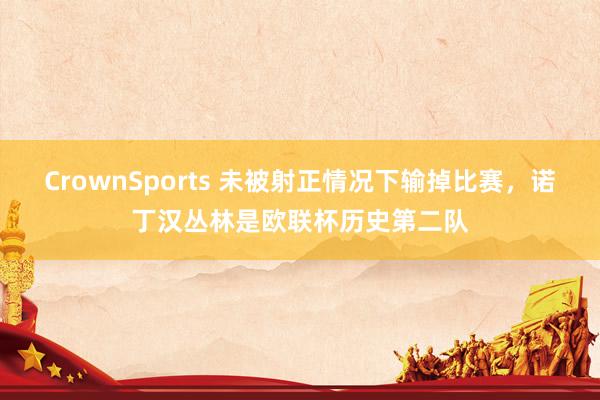 CrownSports 未被射正情况下输掉比赛，诺丁汉丛林是欧联杯历史第二队