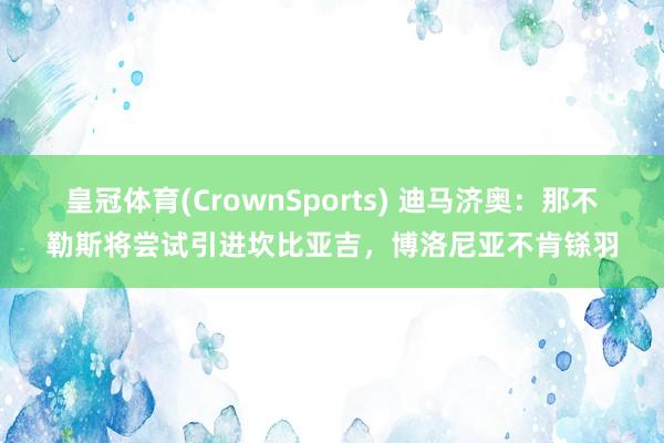 皇冠体育(CrownSports) 迪马济奥：那不勒斯将尝试引进坎比亚吉，博洛尼亚不肯铩羽
