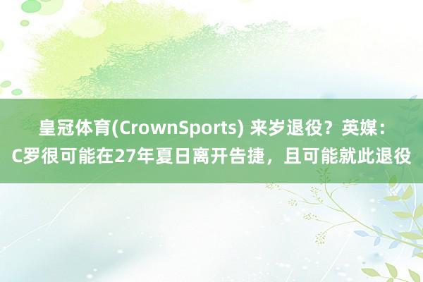 皇冠体育(CrownSports) 来岁退役？英媒：C罗很可能在27年夏日离开告捷，且可能就此退役