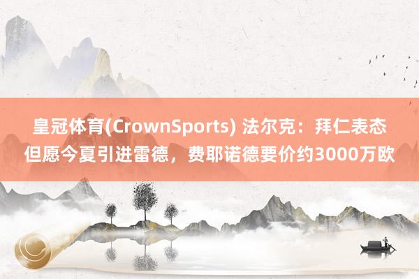 皇冠体育(CrownSports) 法尔克：拜仁表态但愿今夏引进雷德，费耶诺德要价约3000万欧