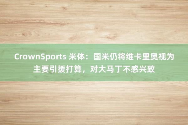 CrownSports 米体：国米仍将维卡里奥视为主要引援打算，对大马丁不感兴致