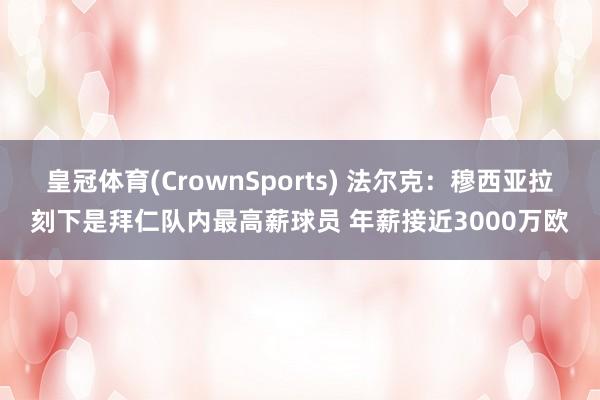皇冠体育(CrownSports) 法尔克：穆西亚拉刻下是拜仁队内最高薪球员 年薪接近3000万欧