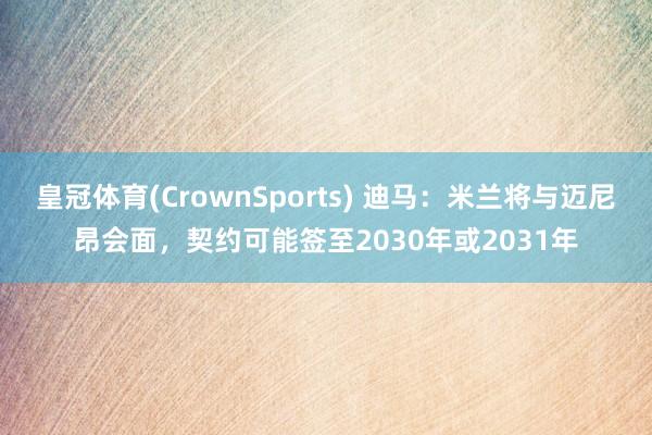 皇冠体育(CrownSports) 迪马：米兰将与迈尼昂会面，契约可能签至2030年或2031年