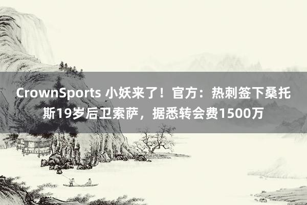 CrownSports 小妖来了！官方：热刺签下桑托斯19岁后卫索萨，据悉转会费1500万