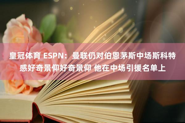 皇冠体育 ESPN：曼联仍对伯恩茅斯中场斯科特感好奇景仰好奇景仰 他在中场引援名单上