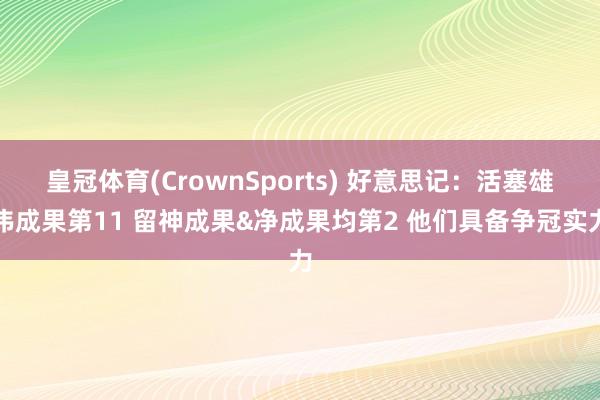 皇冠体育(CrownSports) 好意思记：活塞雄伟成果第11 留神成果&净成果均第2 他们具备争冠实力