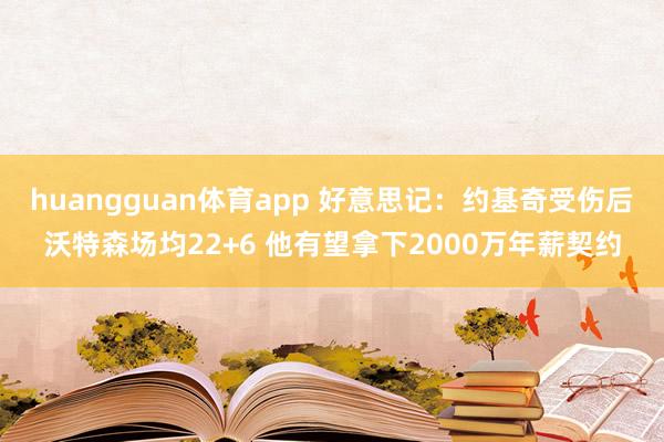 huangguan体育app 好意思记：约基奇受伤后沃特森场均22+6 他有望拿下2000万年薪契约