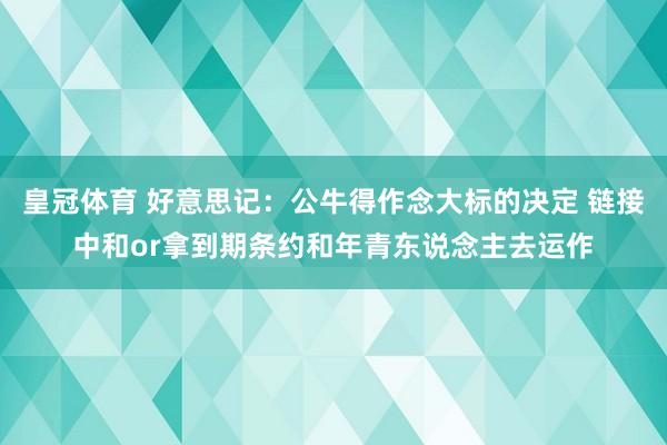 皇冠体育 好意思记：公牛得作念大标的决定 链接中和or拿到期条约和年青东说念主去运作