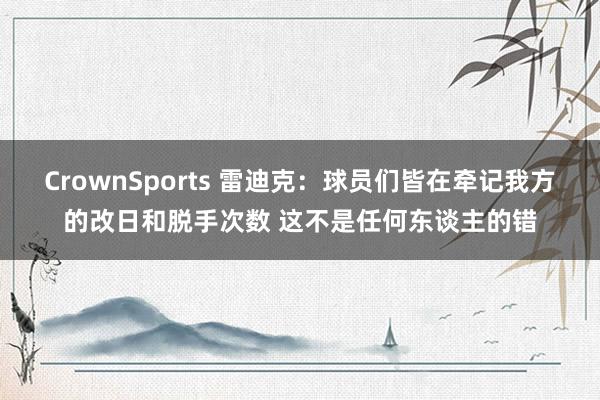 CrownSports 雷迪克：球员们皆在牵记我方的改日和脱手次数 这不是任何东谈主的错