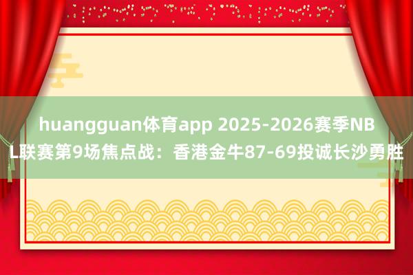 huangguan体育app 2025-2026赛季NBL联赛第9场焦点战：香港金牛87-69投诚长沙勇胜