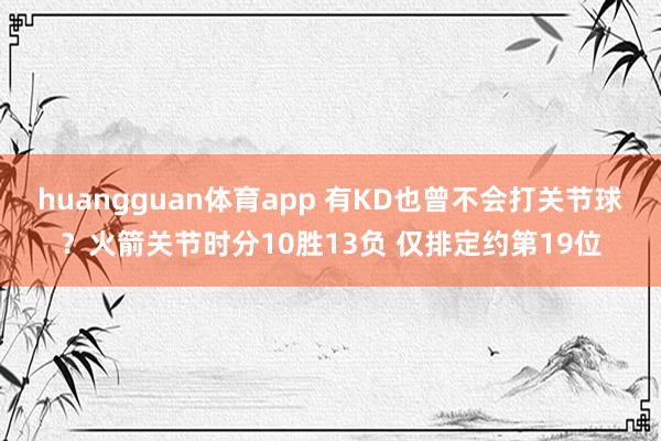 huangguan体育app 有KD也曾不会打关节球？火箭关节时分10胜13负 仅排定约第19位