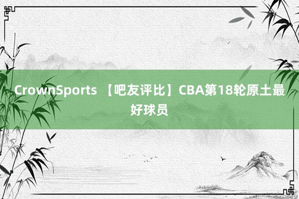 CrownSports 【吧友评比】CBA第18轮原土最好球员