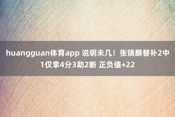 huangguan体育app 说明未几！张镇麟替补2中1仅拿4分3助2断 正负值+22