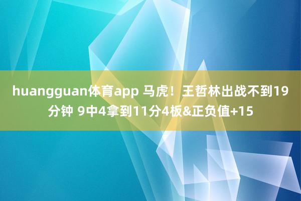 huangguan体育app 马虎！王哲林出战不到19分钟 9中4拿到11分4板&正负值+15