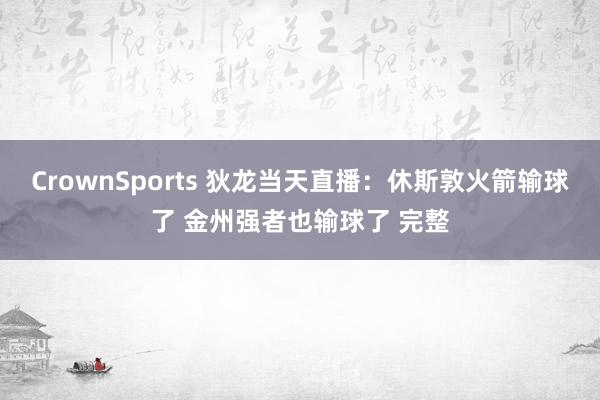 CrownSports 狄龙当天直播：休斯敦火箭输球了 金州强者也输球了 完整