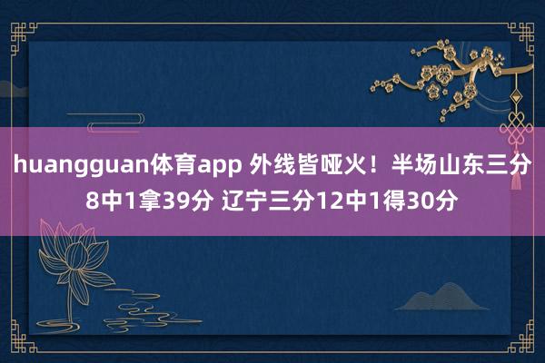 huangguan体育app 外线皆哑火！半场山东三分8中1拿39分 辽宁三分12中1得30分