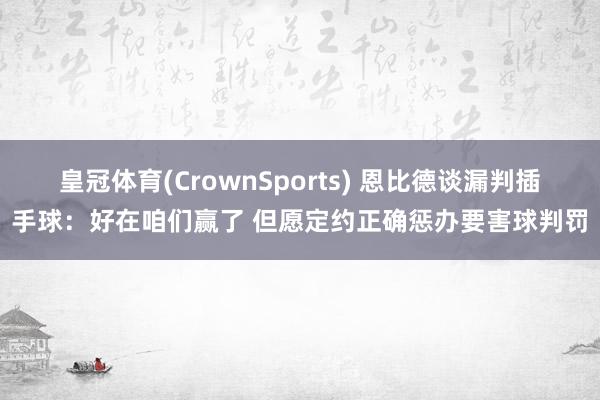 皇冠体育(CrownSports) 恩比德谈漏判插手球：好在咱们赢了 但愿定约正确惩办要害球判罚