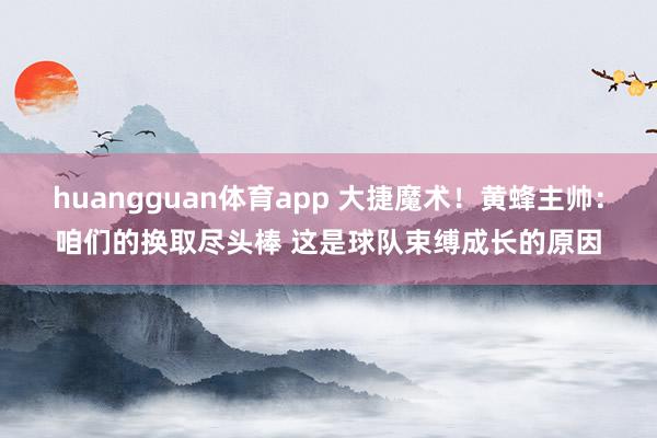 huangguan体育app 大捷魔术！黄蜂主帅：咱们的换取尽头棒 这是球队束缚成长的原因
