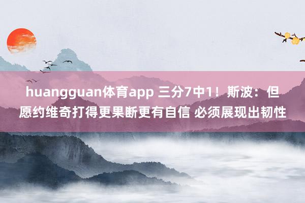huangguan体育app 三分7中1！斯波：但愿约维奇打得更果断更有自信 必须展现出韧性