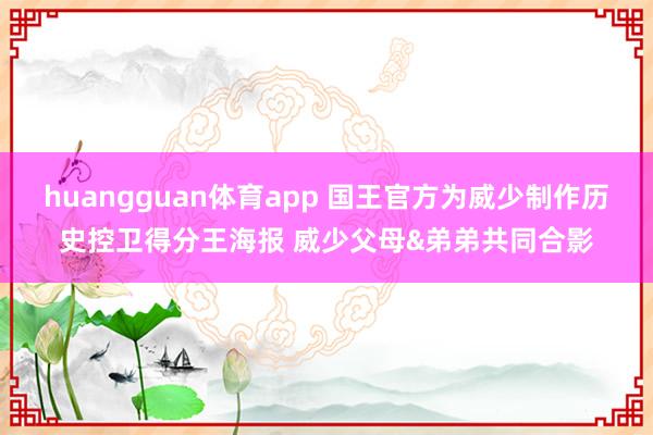 huangguan体育app 国王官方为威少制作历史控卫得分王海报 威少父母&弟弟共同合影