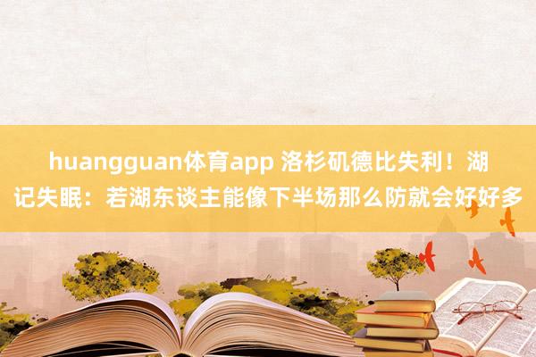 huangguan体育app 洛杉矶德比失利！湖记失眠：若湖东谈主能像下半场那么防就会好好多