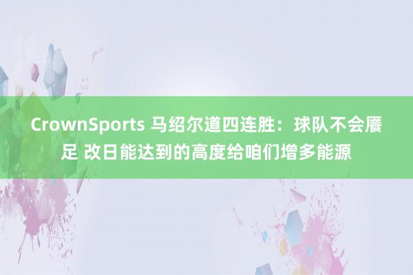 CrownSports 马绍尔道四连胜：球队不会餍足 改日能达到的高度给咱们增多能源
