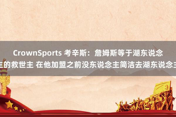 CrownSports 考辛斯：詹姆斯等于湖东说念主的救世主 在他加盟之前没东说念主简洁去湖东说念主