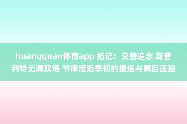 huangguan体育app 拓记：交替追念 斯普利特无谓双塔 节律接近季初的提速与瞩目压迫