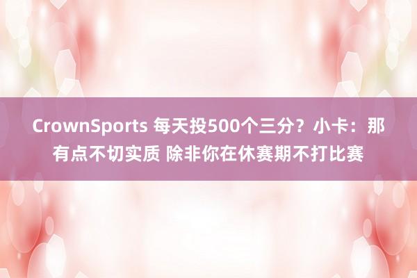 CrownSports 每天投500个三分？小卡：那有点不切实质 除非你在休赛期不打比赛