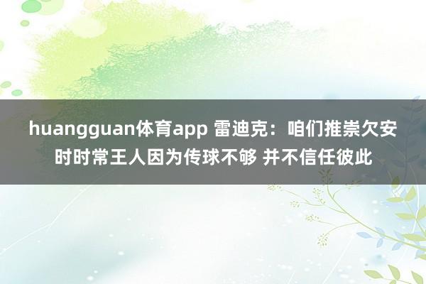 huangguan体育app 雷迪克：咱们推崇欠安时时常王人因为传球不够 并不信任彼此