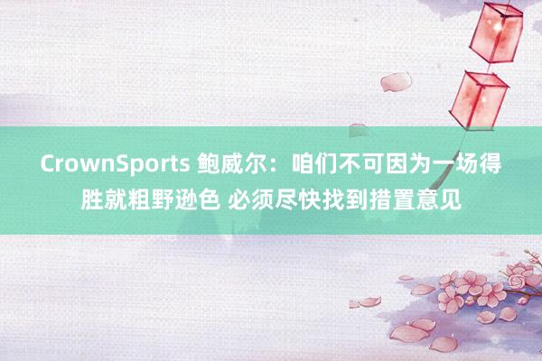 CrownSports 鲍威尔：咱们不可因为一场得胜就粗野逊色 必须尽快找到措置意见