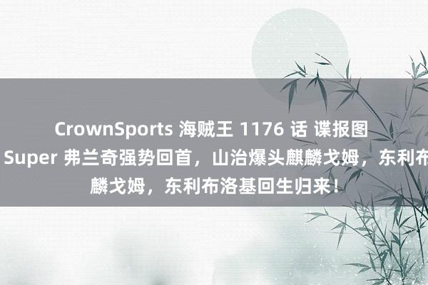 CrownSports 海贼王 1176 话 谍报图 + 剧情齐备版！Super 弗兰奇强势回首，山治爆头麒麟戈姆，东利布洛基回生归来！
