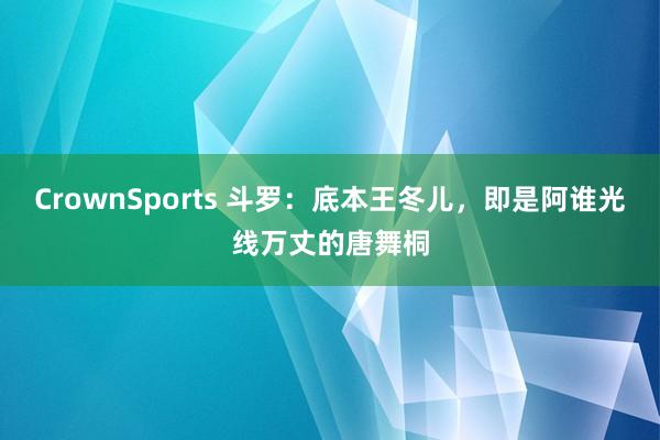 CrownSports 斗罗：底本王冬儿，即是阿谁光线万丈的唐舞桐