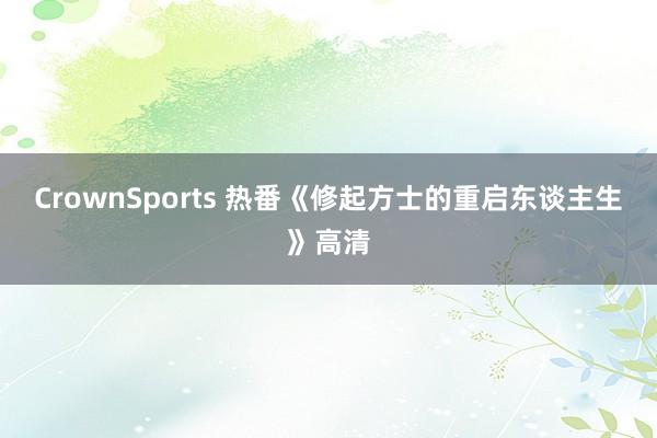 CrownSports 热番《修起方士的重启东谈主生》高清