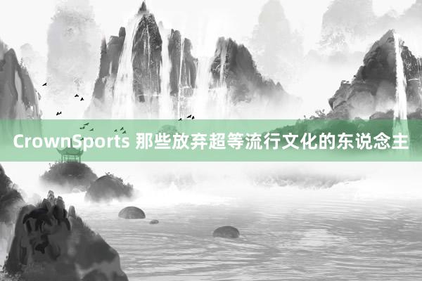 CrownSports 那些放弃超等流行文化的东说念主