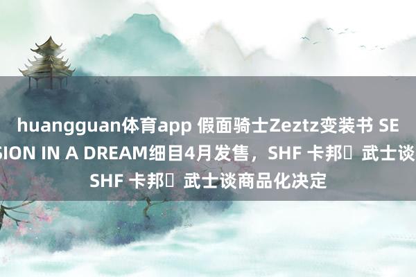 huangguan体育app 假面骑士Zeztz变装书 SECRET MISSION IN A DREAM细目4月发售，SHF 卡邦・武士谈商品化决定